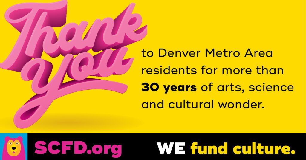 A colorful yellow graphic that states "Thank you to Denver Metro Area residents for more than 30 years of arts, science and cultural wonder". 